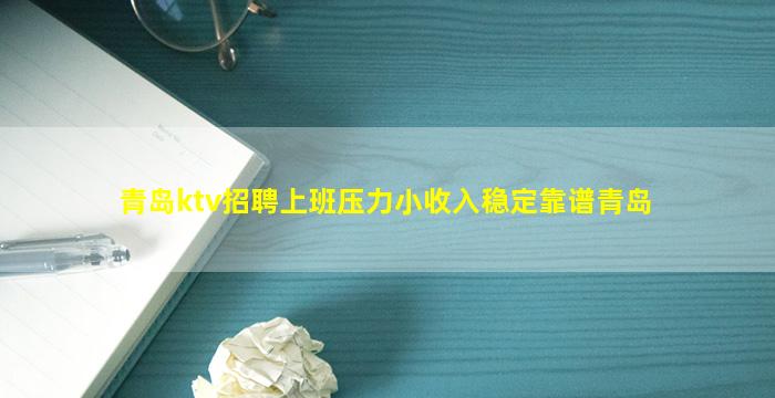 青岛ktv招聘上班压力小收入稳定靠谱青岛